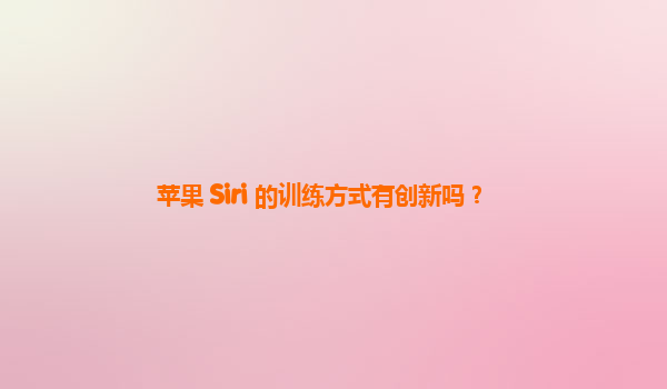 苹果 Siri 的训练方式有创新吗？