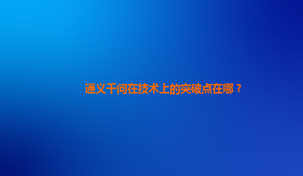 通义千问在技术上的突破点在哪？