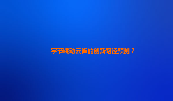 字节跳动云雀的创新路径预测？