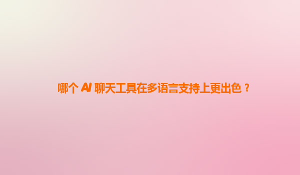 哪个 AI 聊天工具在多语言支持上更出色？