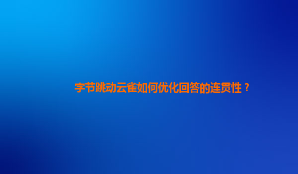 字节跳动云雀如何优化回答的连贯性？