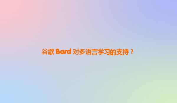 谷歌 Bard 对多语言学习的支持？