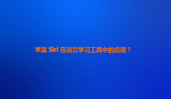 苹果 Siri 在语言学习工具中的应用？