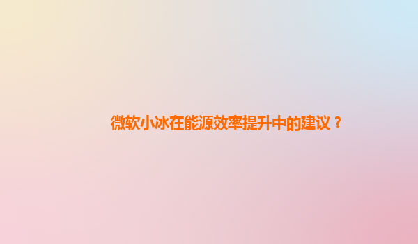 微软小冰在能源效率提升中的建议？