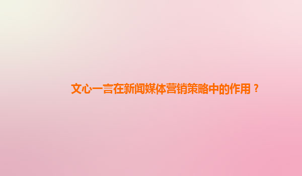 文心一言在新闻媒体营销策略中的作用？