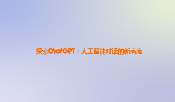 探索ChatGPT：人工智能对话的新高度