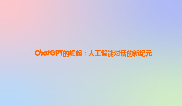 ChatGPT的崛起：人工智能对话的新纪元