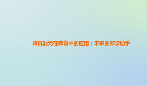 腾讯混元在教育中的应用：未来的教学助手