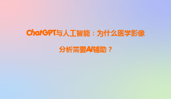 ChatGPT与人工智能：为什么医学影像分析需要AI辅助？
