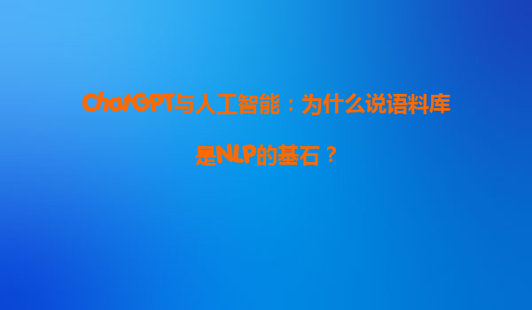 ChatGPT与人工智能：为什么说语料库是NLP的基石？