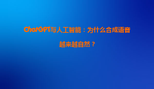 ChatGPT与人工智能：为什么合成语音越来越自然？