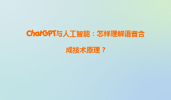 ChatGPT与人工智能：怎样理解语音合成技术原理？