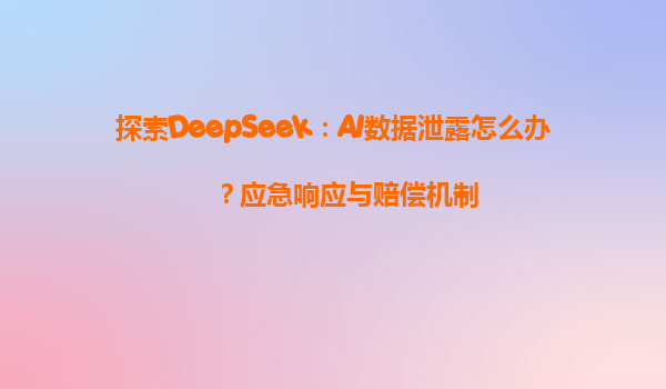 探索DeepSeek：AI数据泄露怎么办？应急响应与赔偿机制