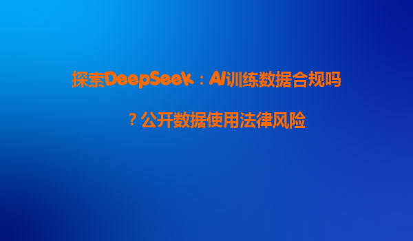 探索DeepSeek：AI训练数据合规吗？公开数据使用法律风险