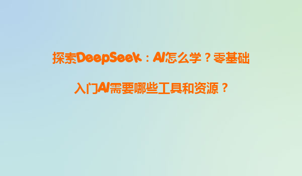 探索DeepSeek：AI怎么学？零基础入门AI需要哪些工具和资源？
