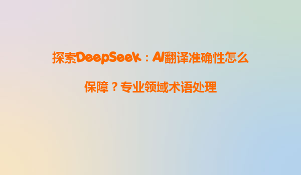 探索DeepSeek：AI翻译准确性怎么保障？专业领域术语处理