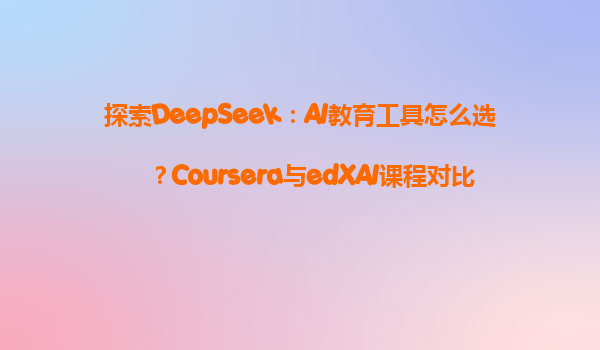 探索DeepSeek：AI教育工具怎么选？Coursera与edXAI课程对比