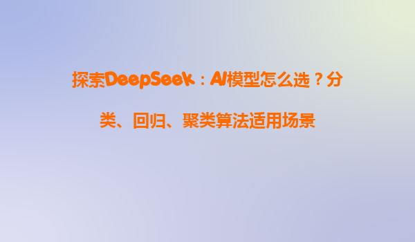 探索DeepSeek：AI模型怎么选？分类、回归、聚类算法适用场景