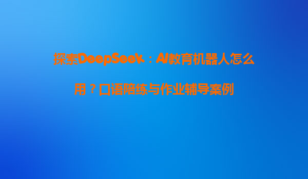 探索DeepSeek：AI教育机器人怎么用？口语陪练与作业辅导案例