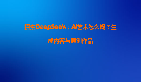 探索DeepSeek：AI艺术怎么规？生成内容与原创作品