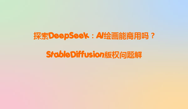 探索DeepSeek：AI绘画能商用吗？StableDiffusion版权问题解析