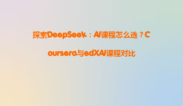 探索DeepSeek：AI课程怎么选？Coursera与edXAI课程对比