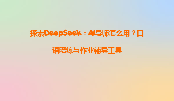 探索DeepSeek：AI导师怎么用？口语陪练与作业辅导工具