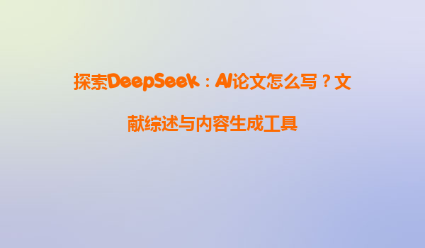 探索DeepSeek：AI论文怎么写？文献综述与内容生成工具