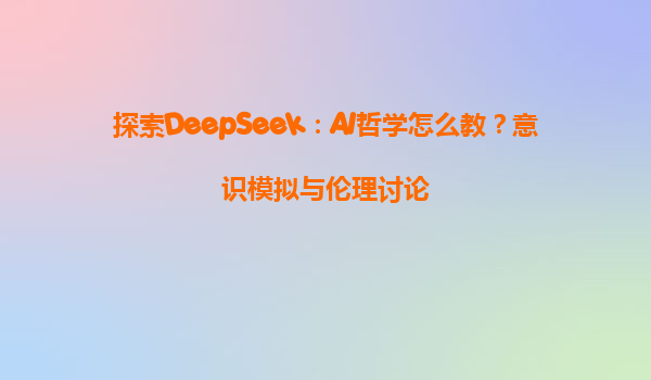 探索DeepSeek：AI哲学怎么教？意识模拟与伦理讨论