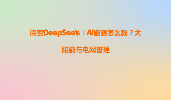 探索DeepSeek：AI能源怎么教？太阳能与电网管理