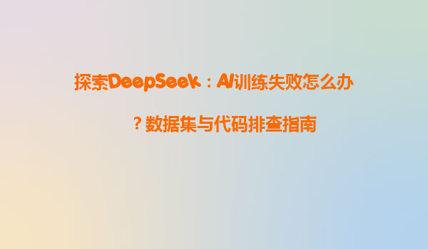 探索DeepSeek：AI训练失败怎么办？数据集与代码排查指南