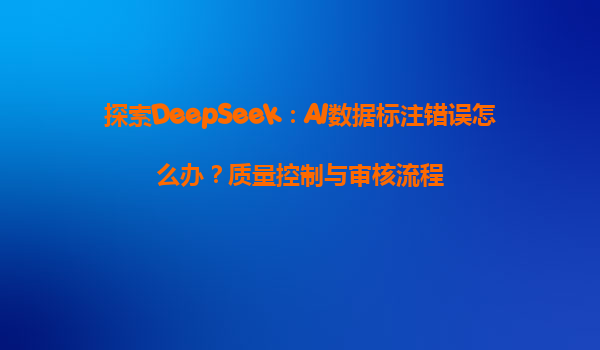 探索DeepSeek：AI数据标注错误怎么办？质量控制与审核流程