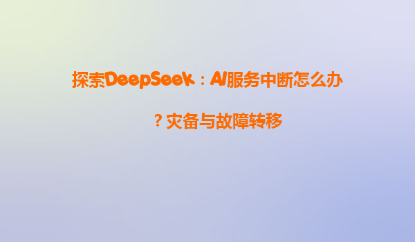 探索DeepSeek：AI服务中断怎么办？灾备与故障转移