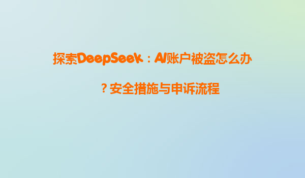 探索DeepSeek：AI账户被盗怎么办？安全措施与申诉流程