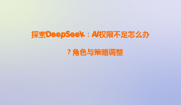 探索DeepSeek：AI权限不足怎么办？角色与策略调整