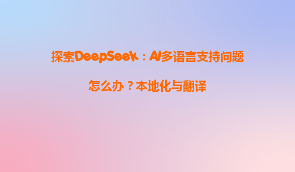 探索DeepSeek：AI多语言支持问题怎么办？本地化与翻译