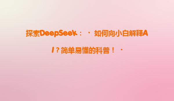 探索DeepSeek：‌如何向小白解释AI？简单易懂的科普！‌