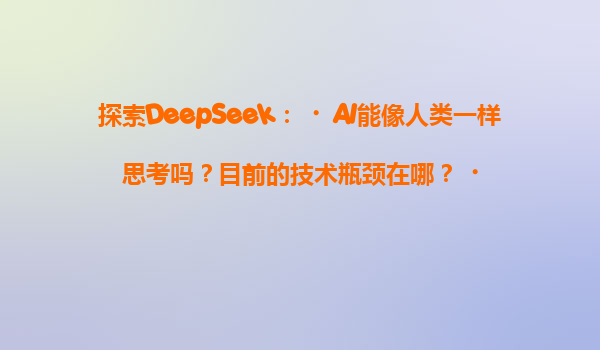 探索DeepSeek：‌AI能像人类一样思考吗？目前的技术瓶颈在哪？‌