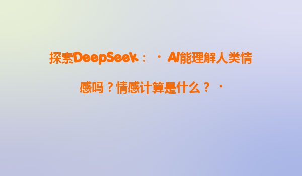 探索DeepSeek：‌AI能理解人类情感吗？情感计算是什么？‌