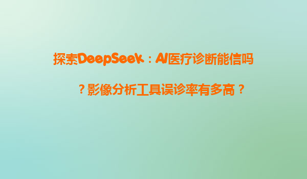 探索DeepSeek：AI医疗诊断能信吗？影像分析工具误诊率有多高？