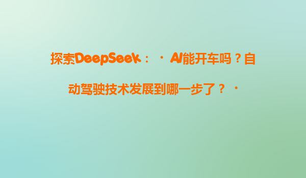 探索DeepSeek：‌AI能开车吗？自动驾驶技术发展到哪一步了？‌