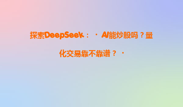 探索DeepSeek：‌AI能炒股吗？量化交易靠不靠谱？‌