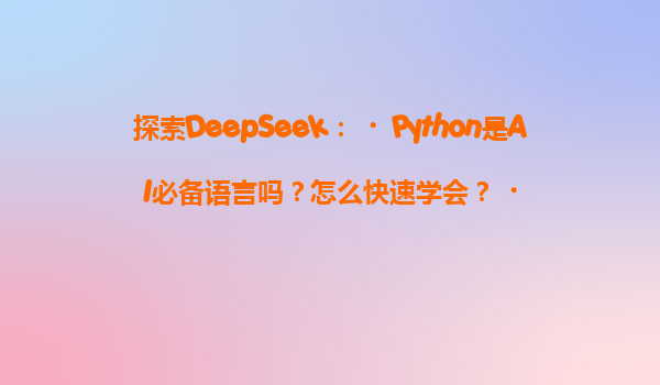 探索DeepSeek：‌Python是AI必备语言吗？怎么快速学会？‌