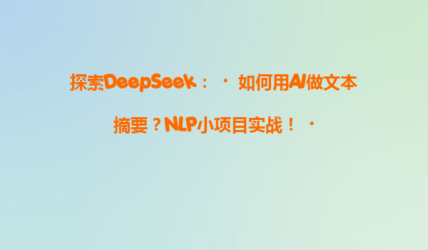 探索DeepSeek：‌如何用AI做文本摘要？NLP小项目实战！‌
