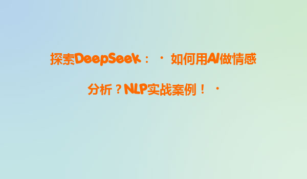 探索DeepSeek：‌如何用AI做情感分析？NLP实战案例！‌
