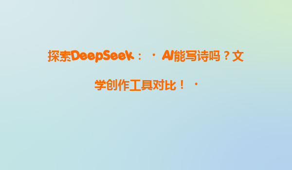 探索DeepSeek：‌AI能写诗吗？文学创作工具对比！‌