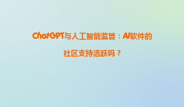 ChatGPT与人工智能监管：AI软件的社区支持活跃吗？
