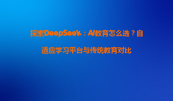 探索DeepSeek：AI教育怎么选？自适应学习平台与传统教育对比