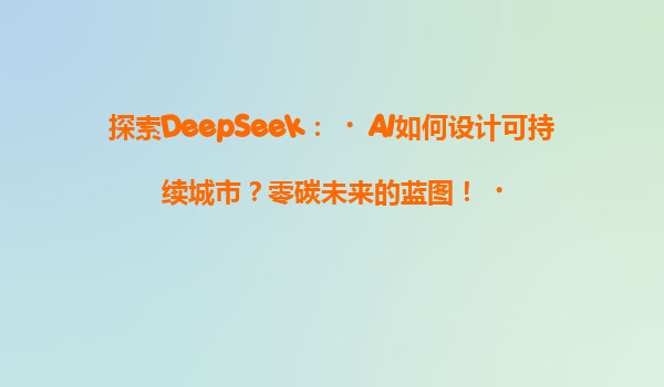 探索DeepSeek：‌AI如何设计可持续城市？零碳未来的蓝图！‌