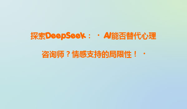 探索DeepSeek：‌AI能否替代心理咨询师？情感支持的局限性！‌